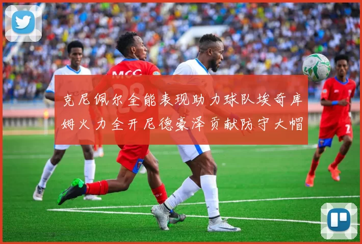 克尼佩尔全能表现助力球队埃奇库姆火力全开尼德豪泽贡献防守大帽