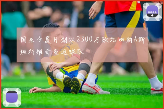 国米今夏计划以2300万欧元回购A斯坦科维奇重返球队