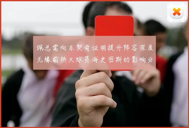 佩总需向东契奇证明提升阵容深度无缘前热火球员海史密斯的影响分析