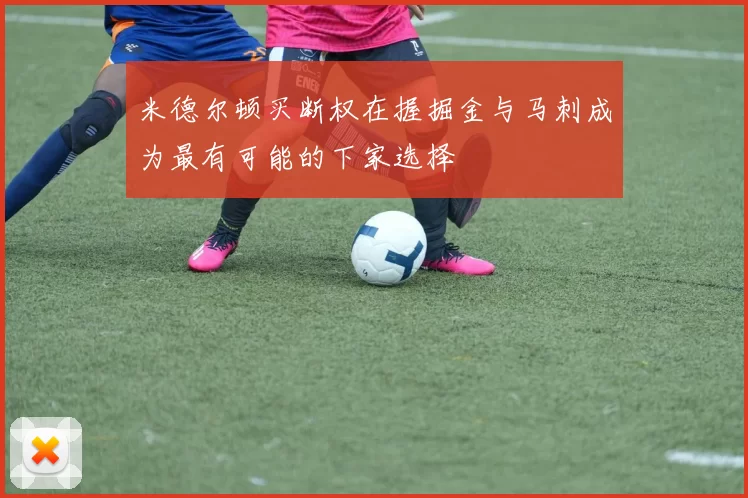 米德尔顿买断权在握掘金与马刺成为最有可能的下家选择