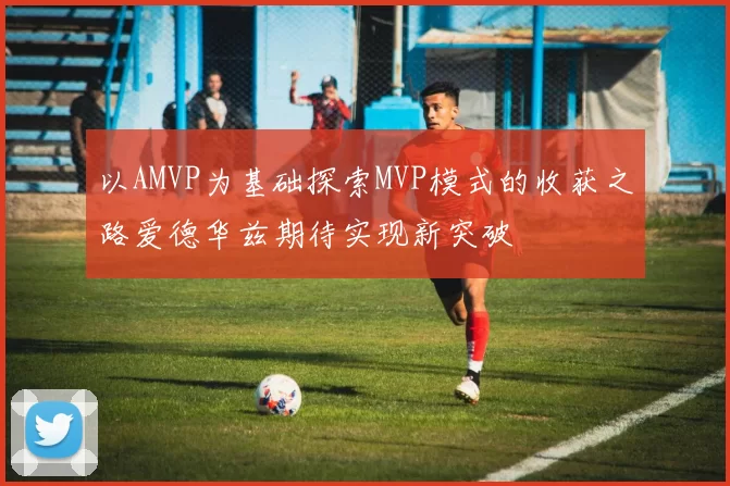 以AMVP为基础探索MVP模式的收获之路爱德华兹期待实现新突破