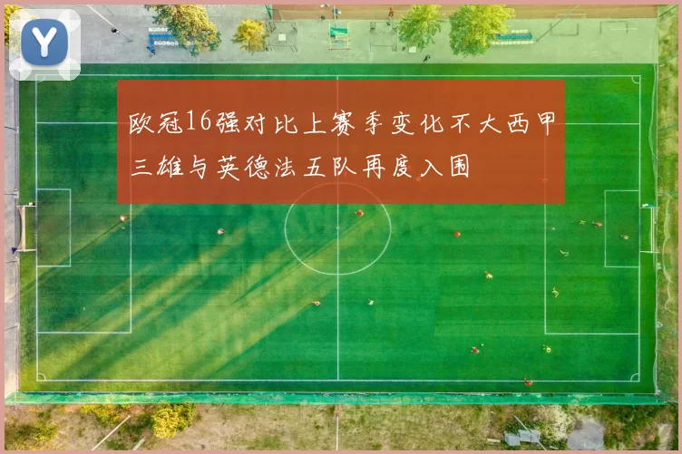 欧冠16强对比上赛季变化不大西甲三雄与英德法五队再度入围