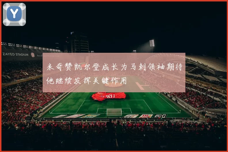 米奇赞凯尔登成长为马刺领袖期待他继续发挥关键作用