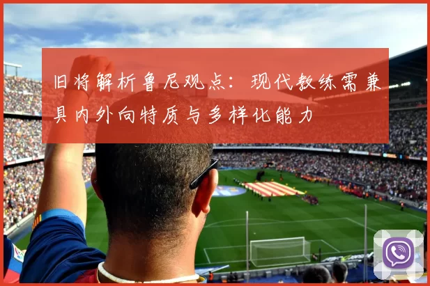 旧将解析鲁尼观点：现代教练需兼具内外向特质与多样化能力
