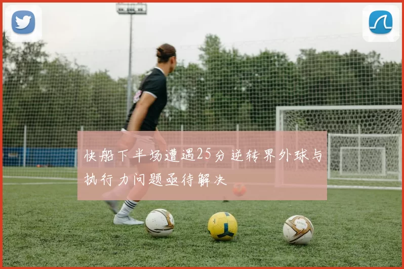快船下半场遭遇25分逆转界外球与执行力问题亟待解决