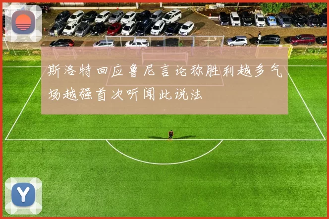 斯洛特回应鲁尼言论称胜利越多气场越强首次听闻此说法