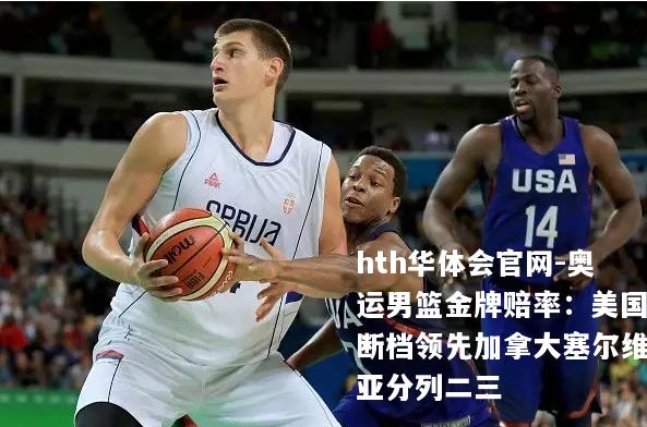 奥运男篮金牌赔率：美国断档领先加拿大塞尔维亚分列二三