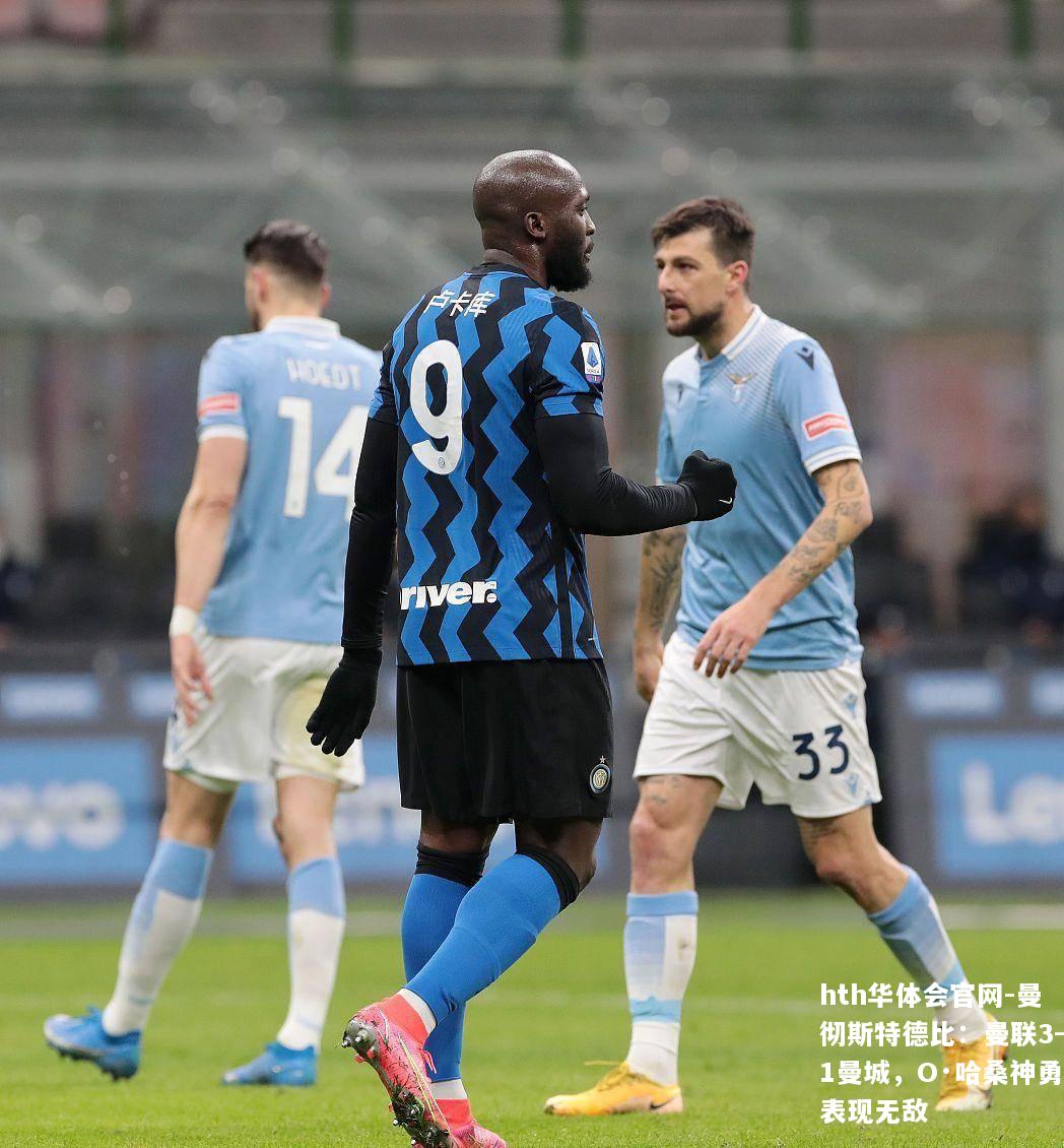 曼彻斯特德比：曼联3-1曼城，O·哈桑神勇表现无敌