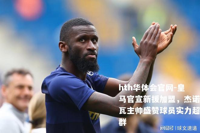 皇马官宣新援加盟，杰诺瓦主帅盛赞球员实力超群