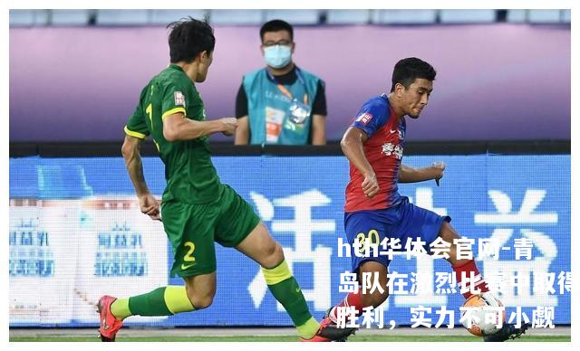 青岛队在激烈比赛中取得胜利，实力不可小觑