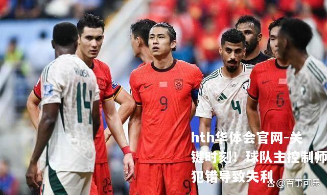 关键时刻！球队主控制师犯错导致失利