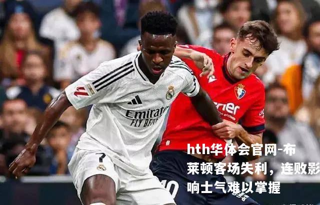 布莱顿客场失利，连败影响士气难以掌握