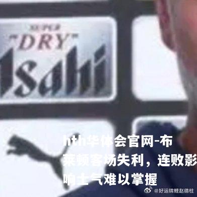 布莱顿客场失利，连败影响士气难以掌握