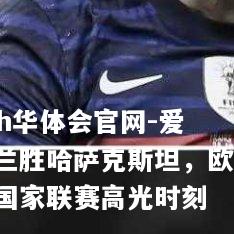 爱尔兰胜哈萨克斯坦，欧洲国家联赛高光时刻