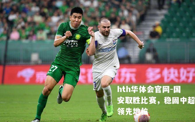 国安取胜比赛，稳固中超领先地位