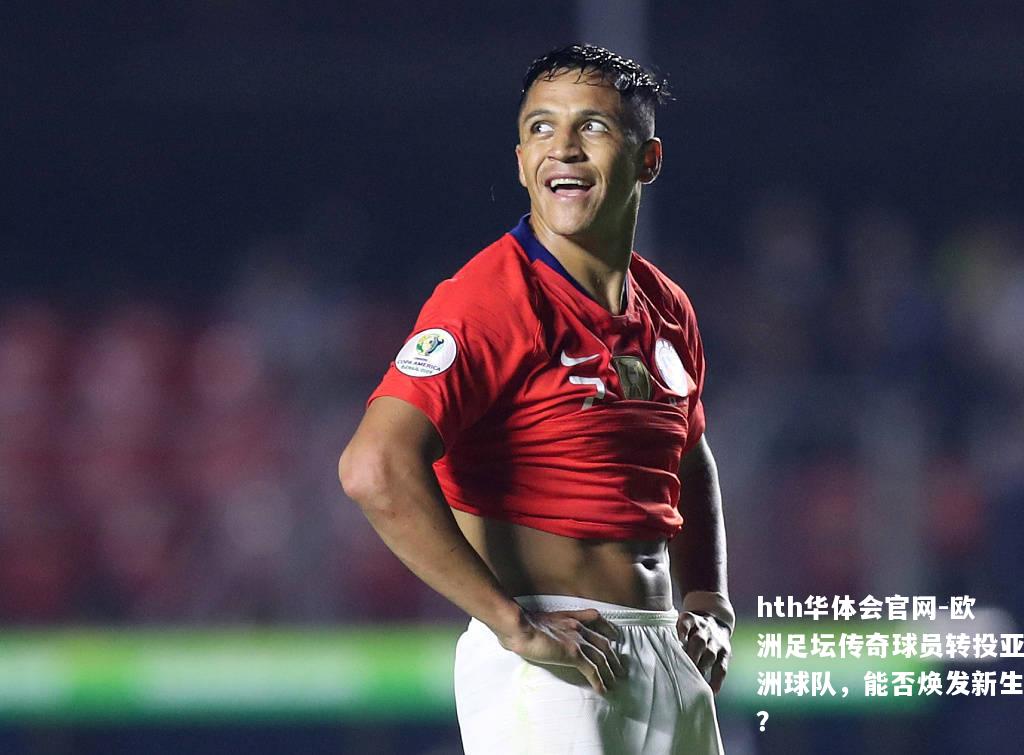 欧洲足坛传奇球员转投亚洲球队，能否焕发新生？