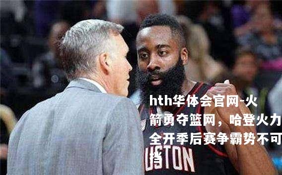 火箭勇夺篮网，哈登火力全开季后赛争霸势不可挡