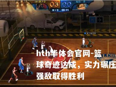 篮球奇迹达成，实力碾压强敌取得胜利
