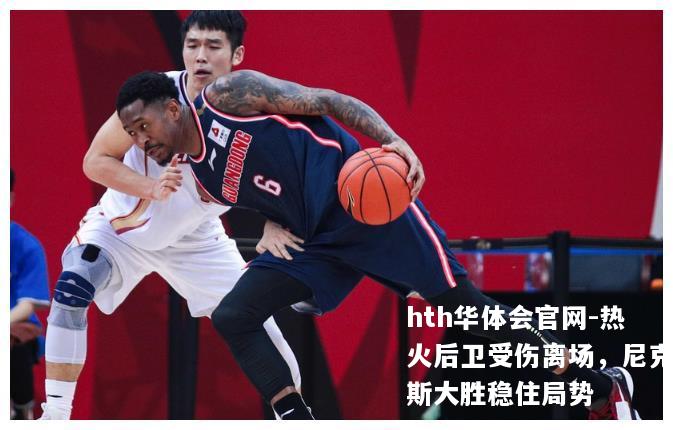 热火后卫受伤离场，尼克斯大胜稳住局势