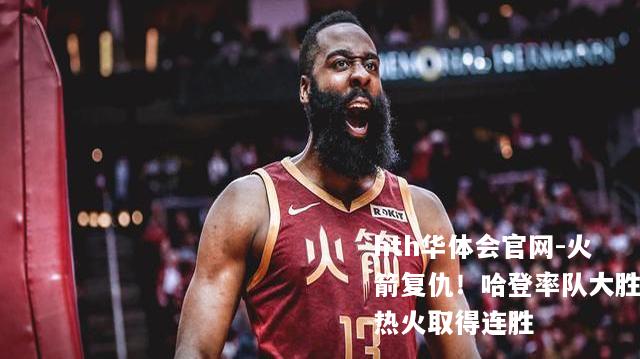 火箭复仇！哈登率队大胜热火取得连胜