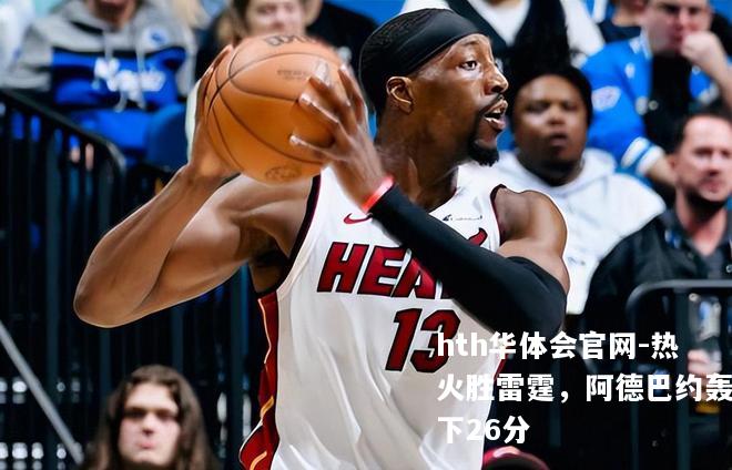 热火胜雷霆，阿德巴约轰下26分