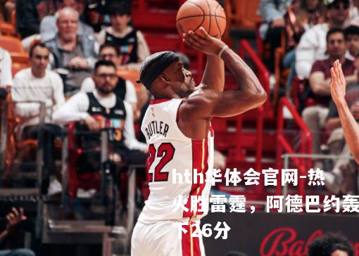 热火胜雷霆，阿德巴约轰下26分