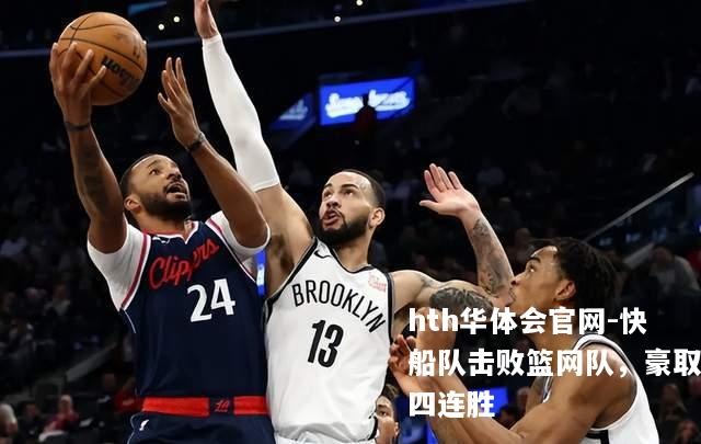 快船队击败篮网队，豪取四连胜